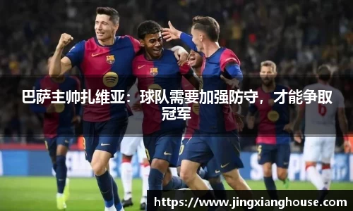 巴萨主帅扎维亚：球队需要加强防守，才能争取冠军
