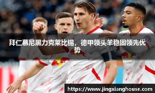 拜仁慕尼黑力克莱比锡，德甲领头羊稳固领先优势