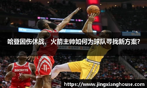 哈登因伤休战，火箭主帅如何为球队寻找新方案？