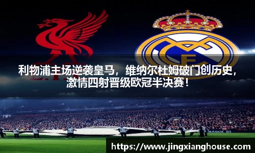 利物浦主场逆袭皇马，维纳尔杜姆破门创历史，激情四射晋级欧冠半决赛！