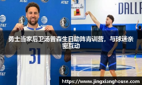 勇士当家后卫汤普森生日助阵青训营，与球迷亲密互动