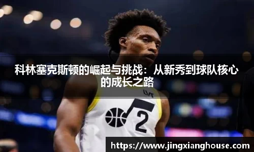 科林塞克斯顿的崛起与挑战：从新秀到球队核心的成长之路