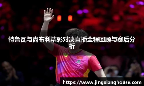 特鲁瓦与尚布利精彩对决直播全程回顾与赛后分析