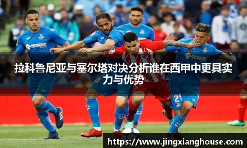 拉科鲁尼亚与塞尔塔对决分析谁在西甲中更具实力与优势